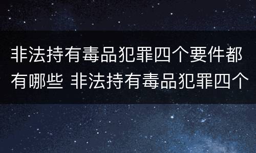 非法持有毒品犯罪四个要件都有哪些 非法持有毒品犯罪四个要件都有哪些