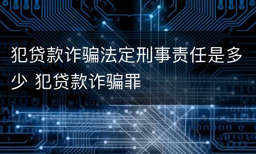 犯贷款诈骗法定刑事责任是多少 犯贷款诈骗罪