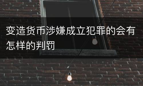 变造货币涉嫌成立犯罪的会有怎样的判罚