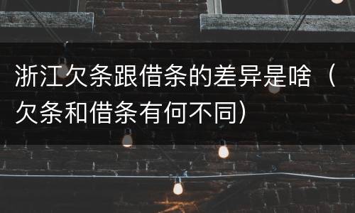 浙江欠条跟借条的差异是啥（欠条和借条有何不同）