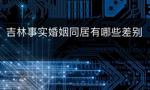 吉林事实婚姻同居有哪些差别