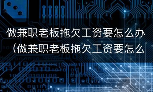 做兼职老板拖欠工资要怎么办（做兼职老板拖欠工资要怎么办理）