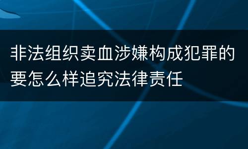非法组织卖血涉嫌构成犯罪的要怎么样追究法律责任