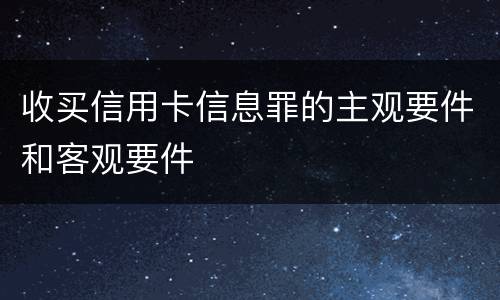 收买信用卡信息罪的主观要件和客观要件