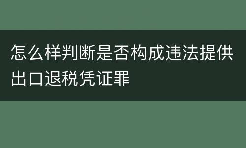 怎么样判断是否构成违法提供出口退税凭证罪