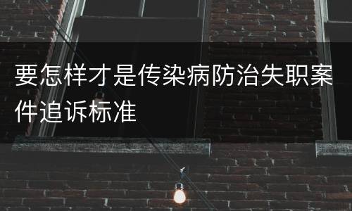 要怎样才是传染病防治失职案件追诉标准