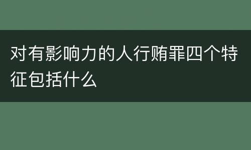 对有影响力的人行贿罪四个特征包括什么
