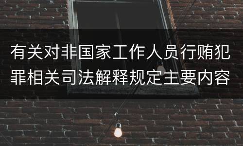 有关对非国家工作人员行贿犯罪相关司法解释规定主要内容包括什么