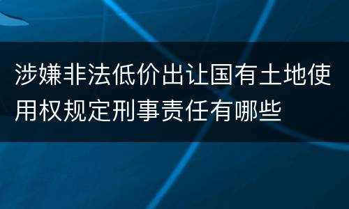 涉嫌非法低价出让国有土地使用权规定刑事责任有哪些