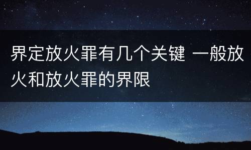 界定放火罪有几个关键 一般放火和放火罪的界限