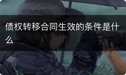 债权转移合同生效的条件是什么