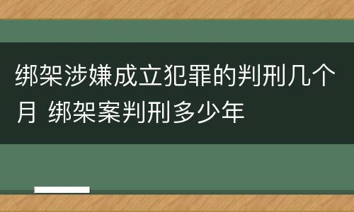 绑架涉嫌成立犯罪的判刑几个月 绑架案判刑多少年