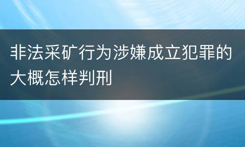 非法采矿行为涉嫌成立犯罪的大概怎样判刑