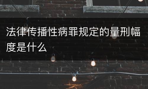 法律传播性病罪规定的量刑幅度是什么