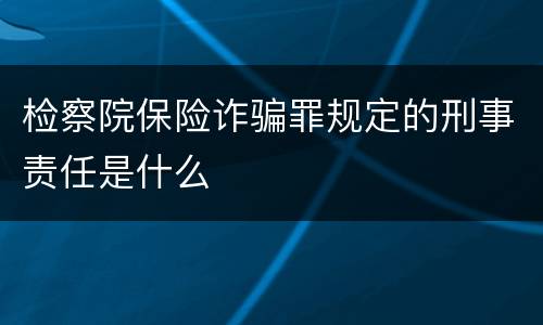 检察院保险诈骗罪规定的刑事责任是什么