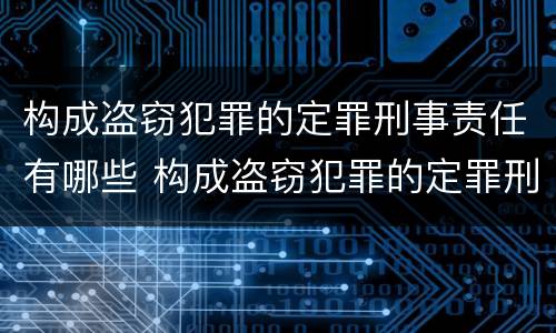 构成盗窃犯罪的定罪刑事责任有哪些 构成盗窃犯罪的定罪刑事责任有哪些情形