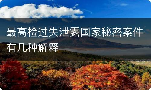 最高检过失泄露国家秘密案件有几种解释