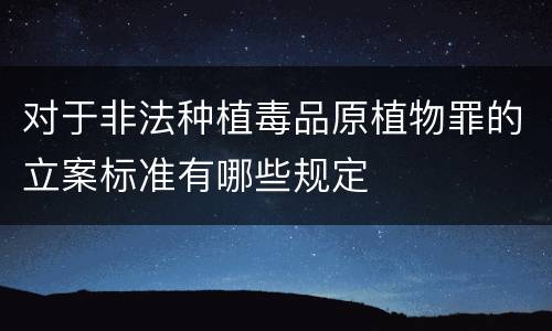 对于非法种植毒品原植物罪的立案标准有哪些规定