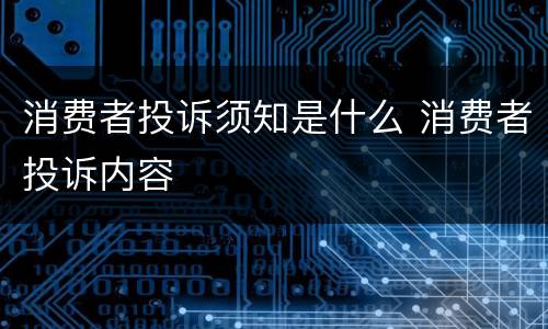 消费者投诉须知是什么 消费者投诉内容