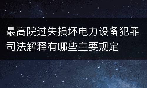 最高院过失损坏电力设备犯罪司法解释有哪些主要规定