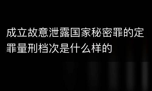 成立故意泄露国家秘密罪的定罪量刑档次是什么样的