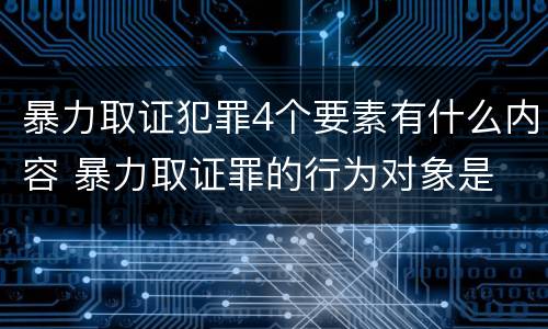 暴力取证犯罪4个要素有什么内容 暴力取证罪的行为对象是