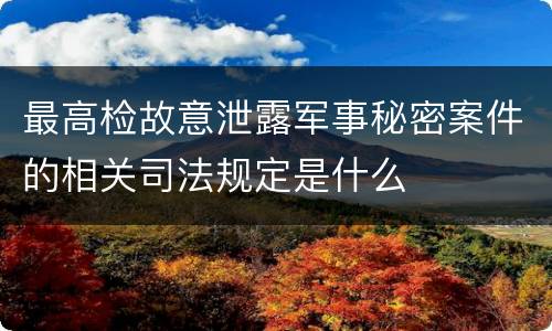 最高检故意泄露军事秘密案件的相关司法规定是什么