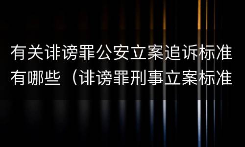 有关诽谤罪公安立案追诉标准有哪些（诽谤罪刑事立案标准）