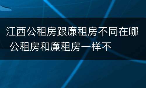 江西公租房跟廉租房不同在哪 公租房和廉租房一样不