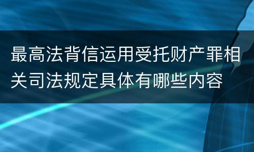最高法背信运用受托财产罪相关司法规定具体有哪些内容