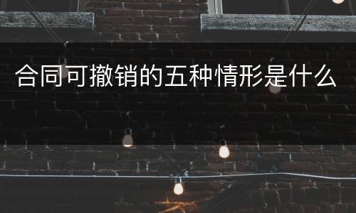 合同可撤销的五种情形是什么