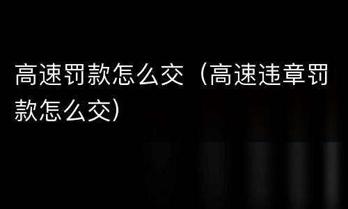 高速罚款怎么交（高速违章罚款怎么交）