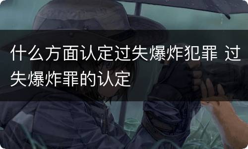 什么方面认定过失爆炸犯罪 过失爆炸罪的认定