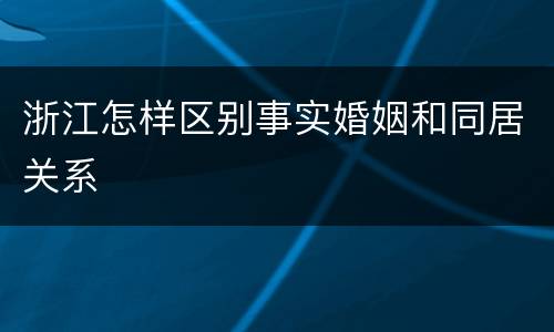 浙江怎样区别事实婚姻和同居关系