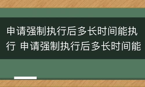 申请强制执行后多长时间能执行 申请强制执行后多长时间能执行成功
