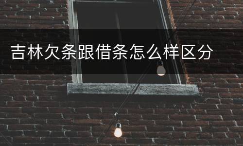 吉林欠条跟借条怎么样区分