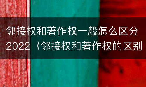 邻接权和著作权一般怎么区分2022（邻接权和著作权的区别是什么?）