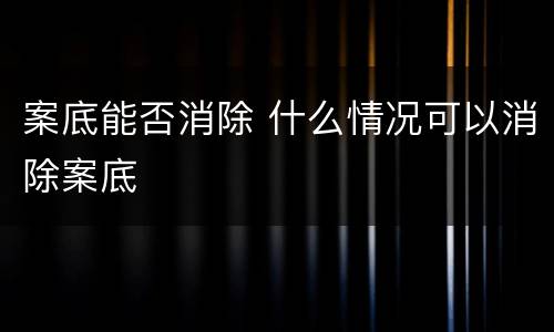 案底能否消除 什么情况可以消除案底