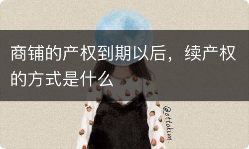 商铺的产权到期以后，续产权的方式是什么