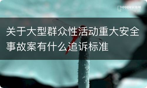 关于大型群众性活动重大安全事故案有什么追诉标准