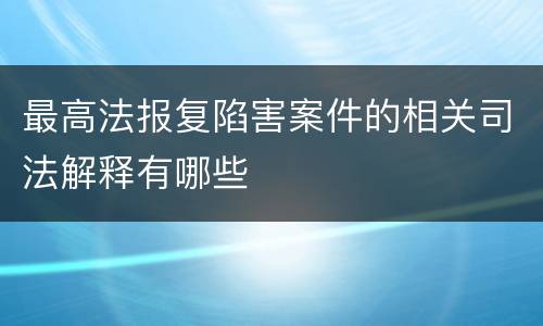 最高法报复陷害案件的相关司法解释有哪些