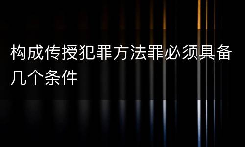 构成传授犯罪方法罪必须具备几个条件