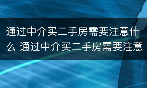通过中介买二手房需要注意什么 通过中介买二手房需要注意些什么