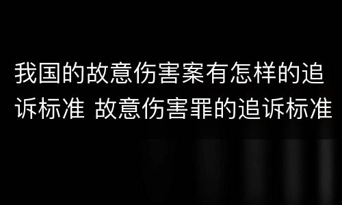 我国的故意伤害案有怎样的追诉标准 故意伤害罪的追诉标准