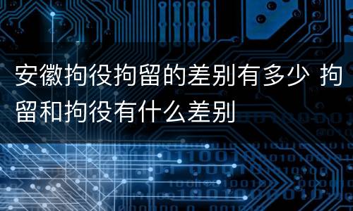 安徽拘役拘留的差别有多少 拘留和拘役有什么差别