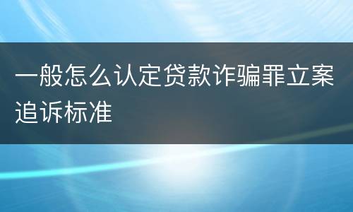 一般怎么认定贷款诈骗罪立案追诉标准