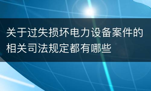 关于过失损坏电力设备案件的相关司法规定都有哪些