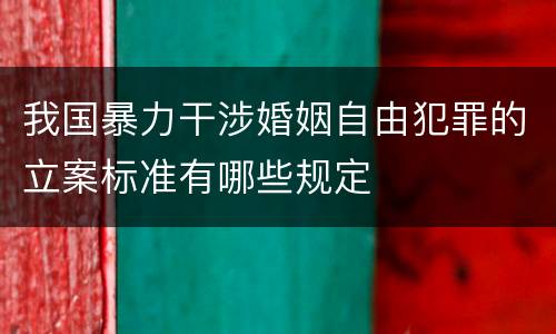 我国暴力干涉婚姻自由犯罪的立案标准有哪些规定