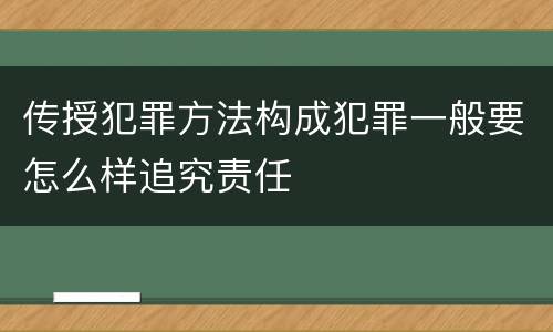 传授犯罪方法构成犯罪一般要怎么样追究责任