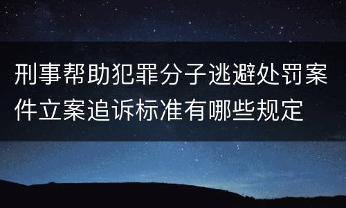 刑事帮助犯罪分子逃避处罚案件立案追诉标准有哪些规定
